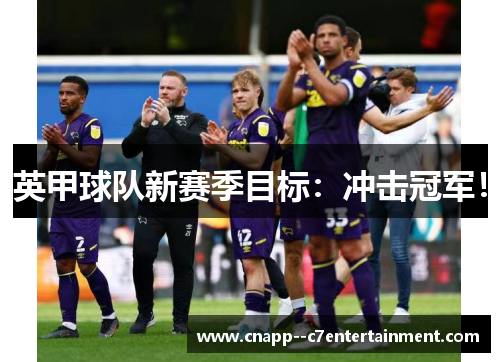 英甲球队新赛季目标:冲击冠军! 英甲球队新赛季目标:冲击冠军!