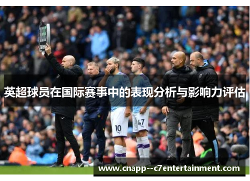 英超球员在国际赛事中的表现分析与影响力评估 英超球员在国际赛事中的表现分析与影响力评估