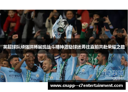 英超球队顽强拼搏展现战斗精神激励球迷勇往直前共赴荣耀之路