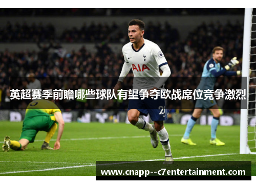 英超赛季前瞻哪些球队有望争夺欧战席位竞争激烈