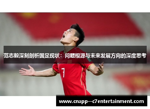 范志毅深刻剖析国足现状：问题根源与未来发展方向的深度思考