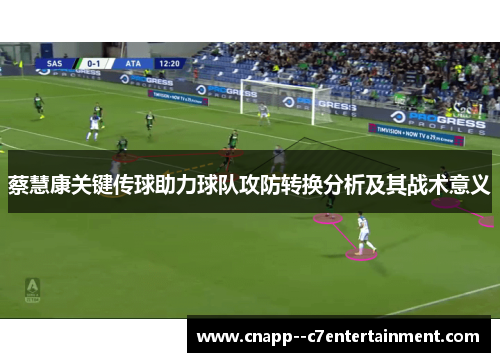 蔡慧康关键传球助力球队攻防转换分析及其战术意义 蔡慧康关键传球助力球队攻防转换分析及其战术意义