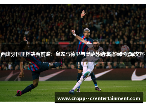 西班牙国王杯决赛前瞻:皇家马德里与奥萨苏纳谁能捧起冠军奖杯 西班牙国王杯决赛前瞻:皇家马德里与奥萨苏纳谁能捧起冠军奖杯