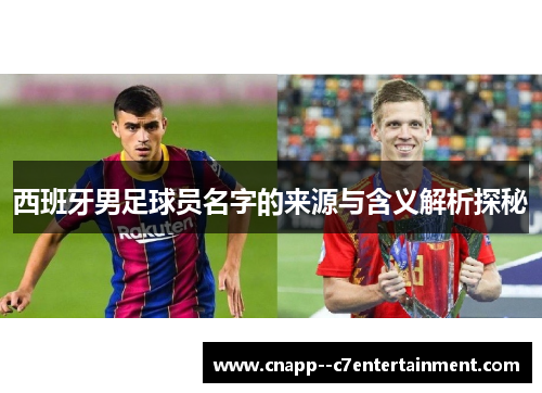 西班牙男足球员名字的来源与含义解析探秘 西班牙男足球员名字的来源与含义解析探秘