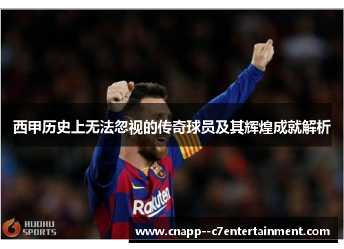 西甲历史上无法忽视的传奇球员及其辉煌成就解析 西甲历史上无法忽视的传奇球员及其辉煌成就解析