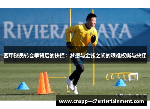 西甲球员转会季背后的抉择：梦想与金钱之间的艰难权衡与抉择