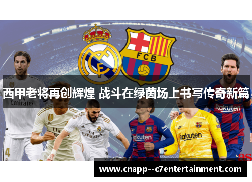 西甲老将再创辉煌 战斗在绿茵场上书写传奇新篇 西甲老将再创辉煌 战斗在绿茵场上书写传奇新篇