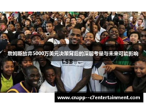 詹姆斯放弃5000万美元决策背后的深层考量与未来可能影响 詹姆斯放弃5000万美元决策背后的深层考量与未来可能影响
