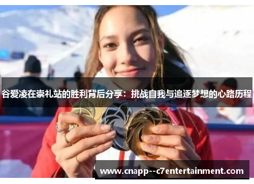 谷爱凌在崇礼站的胜利背后分享:挑战自我与追逐梦想的心路历程 谷爱凌在崇礼站的胜利背后分享:挑战自我与追逐梦想的心路历程