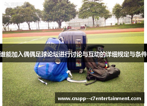 谁能加入偶偶足球论坛进行讨论与互动的详细规定与条件