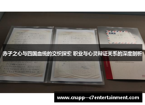 赤子之心与四国血统的交织探索 职业与心灵辩证关系的深度剖析 赤子之心与四国血统的交织探索 职业与心灵辩证关系的深度剖析