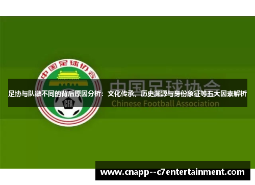 足协与队徽不同的背后原因分析：文化传承、历史渊源与身份象征等五大因素解析