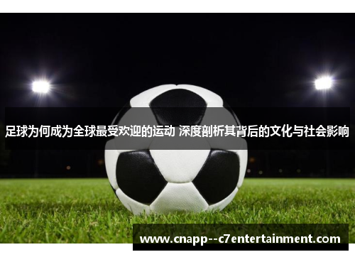 足球为何成为全球最受欢迎的运动 深度剖析其背后的文化与社会影响 足球为何成为全球最受欢迎的运动 深度剖析其背后的文化与社会影响