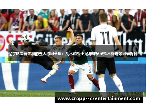 辽宁队决赛失利的五大原因分析：战术调整不足与球员发挥不稳定等因素探讨