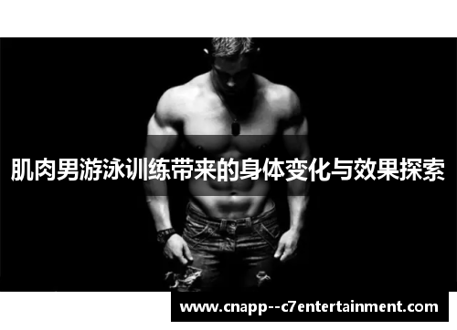 肌肉男游泳训练带来的身体变化与效果探索