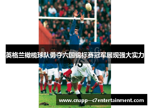 英格兰橄榄球队勇夺六国锦标赛冠军展现强大实力