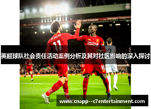 英超球队社会责任活动案例分析及其对社区影响的深入探讨 英超球队社会责任活动案例分析及其对社区影响的深入探讨