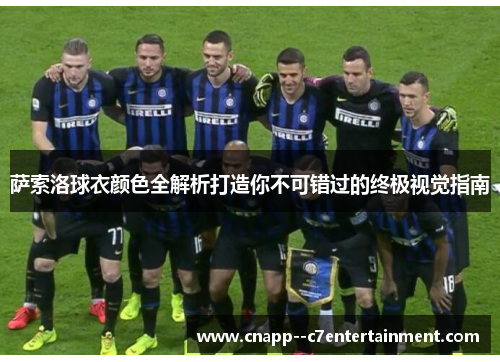 萨索洛球衣颜色全解析打造你不可错过的终极视觉指南 萨索洛球衣颜色全解析打造你不可错过的终极视觉指南