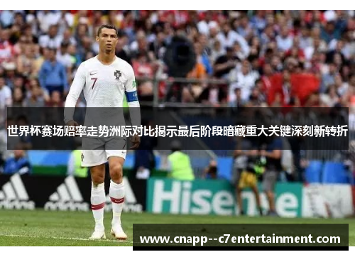 世界杯赛场赔率走势洲际对比揭示最后阶段暗藏重大关键深刻新转折