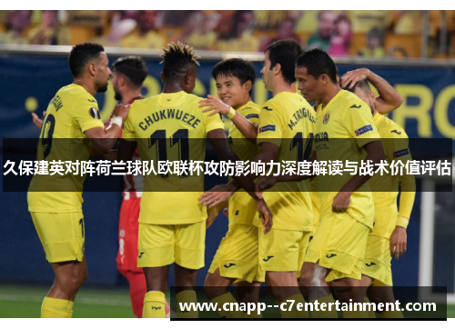 久保建英对阵荷兰球队欧联杯攻防影响力深度解读与战术价值评估 久保建英对阵荷兰球队欧联杯攻防影响力深度解读与战术价值评估