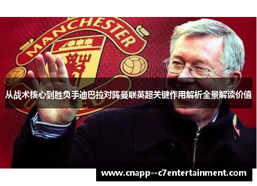 从战术核心到胜负手迪巴拉对阵曼联英超关键作用解析全景解读价值 从战术核心到胜负手迪巴拉对阵曼联英超关键作用解析全景解读价值