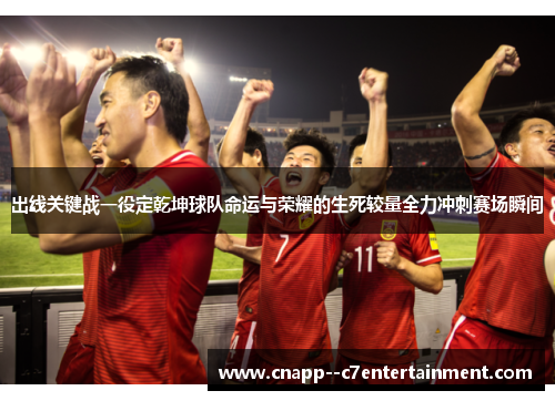 出线关键战一役定乾坤球队命运与荣耀的生死较量全力冲刺赛场瞬间 出线关键战一役定乾坤球队命运与荣耀的生死较量全力冲刺赛场瞬间