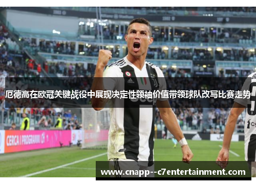 厄德高在欧冠关键战役中展现决定性领袖价值带领球队改写比赛走势 厄德高在欧冠关键战役中展现决定性领袖价值带领球队改写比赛走势