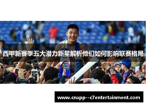 西甲新赛季五大潜力新星解析他们如何影响联赛格局