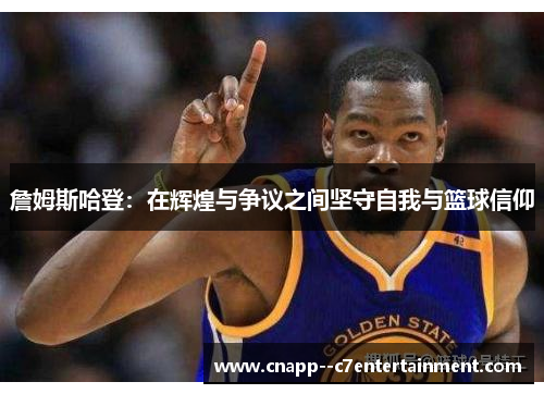 詹姆斯哈登：在辉煌与争议之间坚守自我与篮球信仰