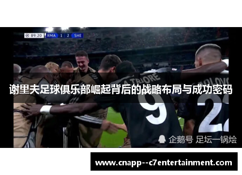 谢里夫足球俱乐部崛起背后的战略布局与成功密码