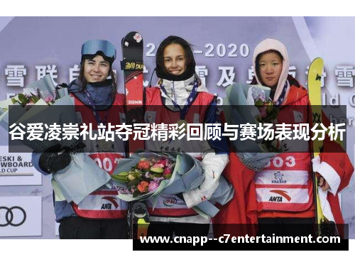 谷爱凌崇礼站夺冠精彩回顾与赛场表现分析