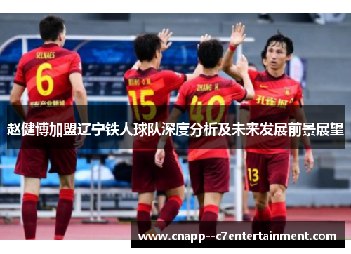 赵健博加盟辽宁铁人球队深度分析及未来发展前景展望