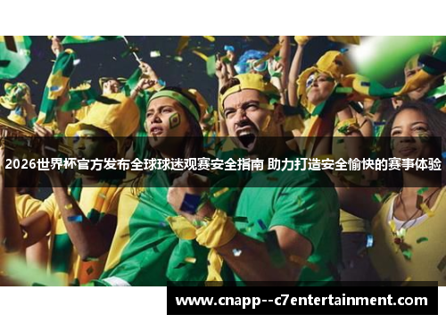 2026世界杯官方发布全球球迷观赛安全指南 助力打造安全愉快的赛事体验