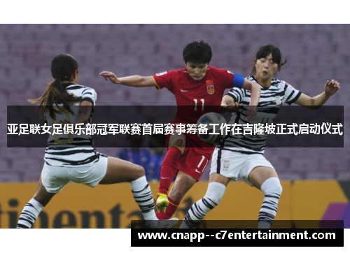 亚足联女足俱乐部冠军联赛首届赛事筹备工作在吉隆坡正式启动仪式