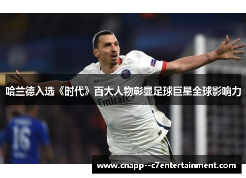 哈兰德入选《时代》百大人物彰显足球巨星全球影响力