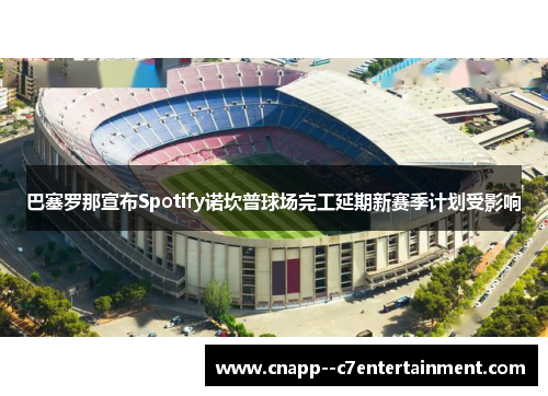 巴塞罗那宣布Spotify诺坎普球场完工延期新赛季计划受影响