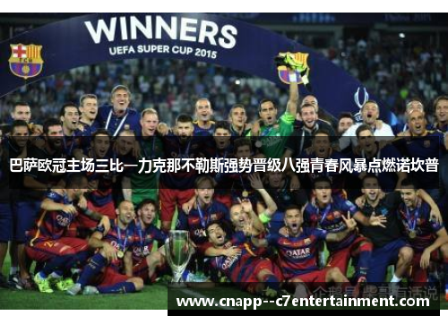 巴萨欧冠主场三比一力克那不勒斯强势晋级八强青春风暴点燃诺坎普