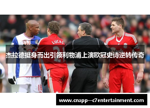 杰拉德挺身而出引领利物浦上演欧冠史诗逆转传奇