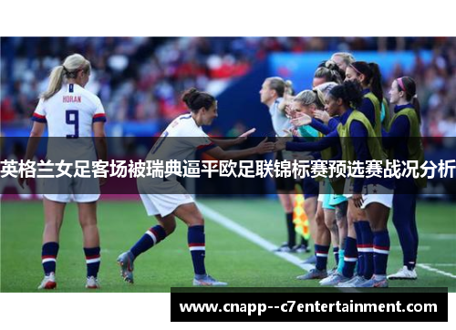 英格兰女足客场被瑞典逼平欧足联锦标赛预选赛战况分析