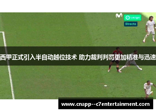 西甲正式引入半自动越位技术 助力裁判判罚更加精准与迅速