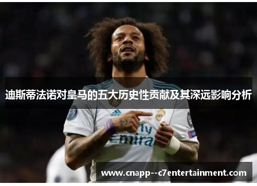 迪斯蒂法诺对皇马的五大历史性贡献及其深远影响分析