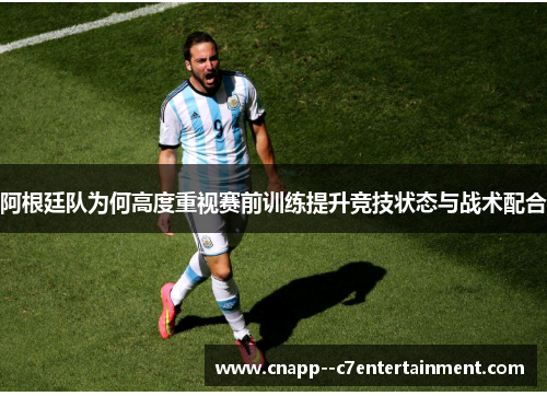 阿根廷队为何高度重视赛前训练提升竞技状态与战术配合