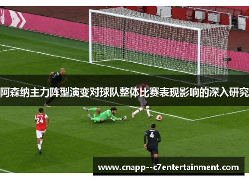 阿森纳主力阵型演变对球队整体比赛表现影响的深入研究
