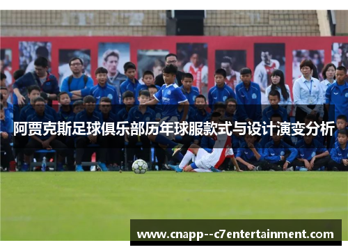 阿贾克斯足球俱乐部历年球服款式与设计演变分析