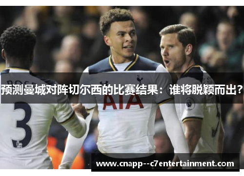 预测曼城对阵切尔西的比赛结果：谁将脱颖而出？