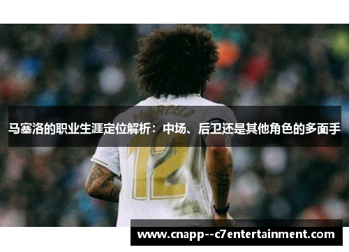 马塞洛的职业生涯定位解析：中场、后卫还是其他角色的多面手