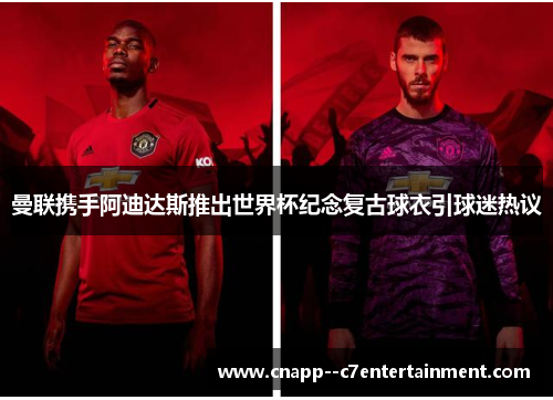 曼联携手阿迪达斯推出世界杯纪念复古球衣引球迷热议