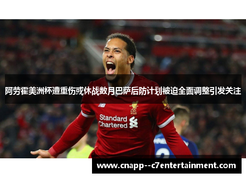 阿劳霍美洲杯遭重伤或休战数月巴萨后防计划被迫全面调整引发关注