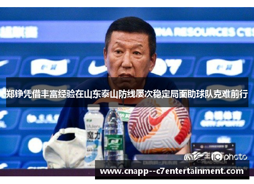 郑铮凭借丰富经验在山东泰山防线屡次稳定局面助球队克难前行 郑铮凭借丰富经验在山东泰山防线屡次稳定局面助球队克难前行