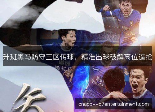 升班黑马防守三区传球,精准出球破解高位逼抢 升班黑马防守三区传球,精准出球破解高位逼抢
